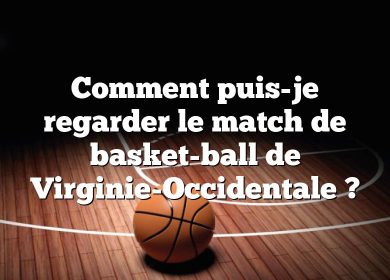 Comment puis-je regarder le match de basket-ball de Virginie-Occidentale ?